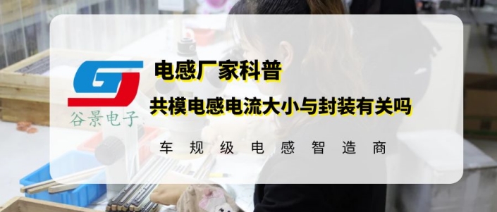 共模電感線圈的電流大小與封裝規(guī)格有關(guān)嗎 1 蘇州谷景電子有限公司 1