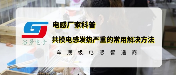 谷景揭秘共模電感發(fā)熱嚴(yán)重的常用解決方法 1 蘇州谷景電子有限公司 1